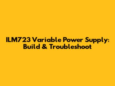 ILM723 Variable Power Supply: Build & Troubleshoot