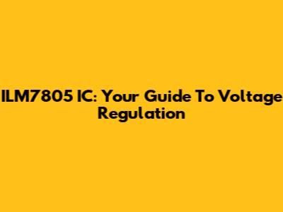ILM7805 IC: Your Guide To Voltage Regulation