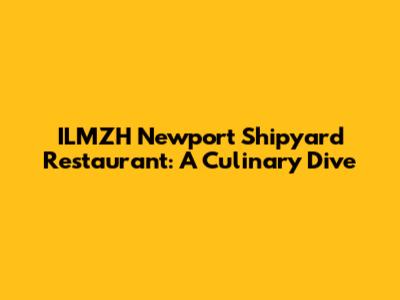 ILMZH Newport Shipyard Restaurant: A Culinary Dive