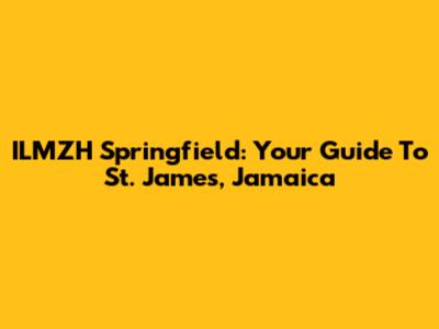 ILMZH Springfield: Your Guide To St. James, Jamaica