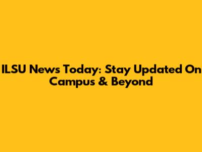 ILSU News Today: Stay Updated On Campus & Beyond