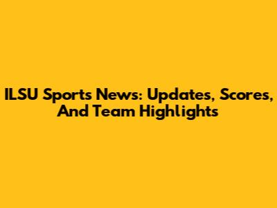 ILSU Sports News: Updates, Scores, And Team Highlights