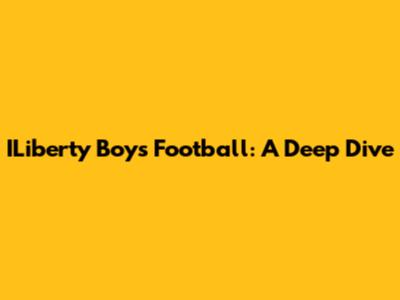 ILiberty Boys Football: A Deep Dive