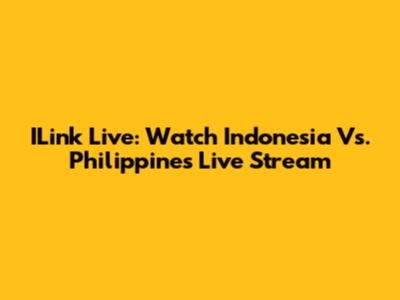 ILink Live: Watch Indonesia Vs. Philippines Live Stream