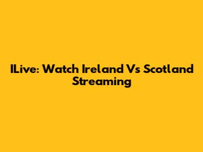 ILive: Watch Ireland Vs Scotland Streaming