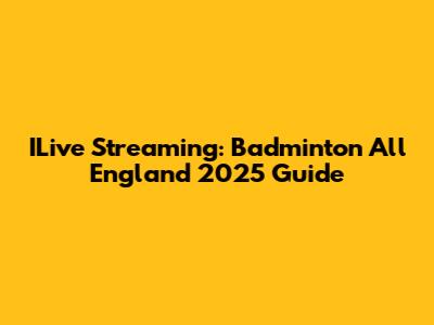 ILive Streaming: Badminton All England 2025 Guide