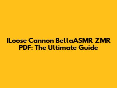 ILoose Cannon BellaASMR ZMR PDF: The Ultimate Guide