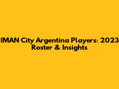 IMAN City Argentina Players: 2023 Roster & Insights
