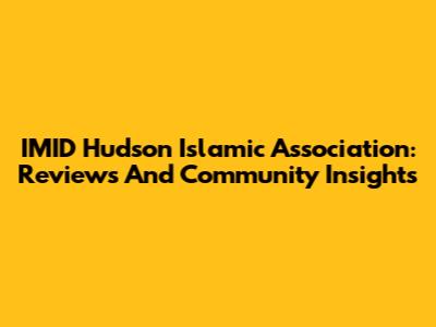IMID Hudson Islamic Association: Reviews And Community Insights