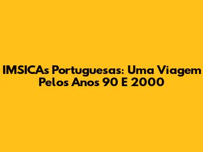 IMSICAs Portuguesas: Uma Viagem Pelos Anos 90 E 2000