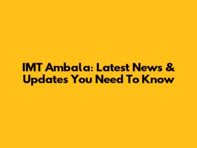 IMT Ambala: Latest News & Updates You Need To Know