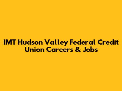 IMT Hudson Valley Federal Credit Union Careers & Jobs