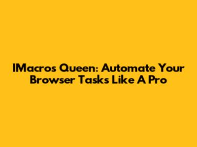 IMacros Queen: Automate Your Browser Tasks Like A Pro