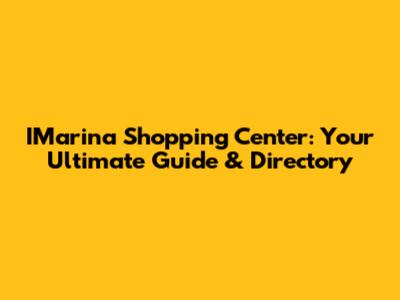IMarina Shopping Center: Your Ultimate Guide & Directory