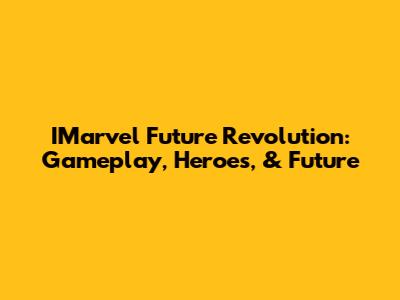IMarvel Future Revolution: Gameplay, Heroes, & Future