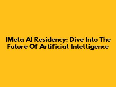 IMeta AI Residency: Dive Into The Future Of Artificial Intelligence