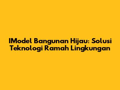 IModel Bangunan Hijau: Solusi Teknologi Ramah Lingkungan