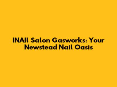 INAIl Salon Gasworks: Your Newstead Nail Oasis