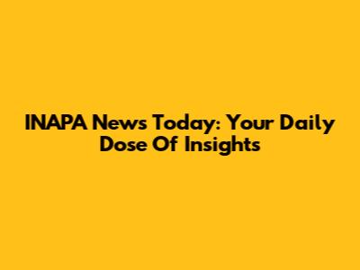 INAPA News Today: Your Daily Dose Of Insights