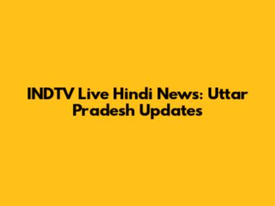 INDTV Live Hindi News: Uttar Pradesh Updates