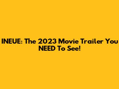 INEUE: The 2023 Movie Trailer You NEED To See!