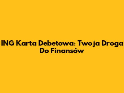 ING Karta Debetowa: Twoja Droga Do Finansów