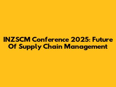 INZSCM Conference 2025: Future Of Supply Chain Management