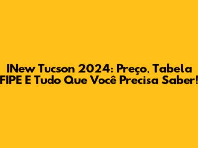 INew Tucson 2024: Preço, Tabela FIPE E Tudo Que Você Precisa Saber!