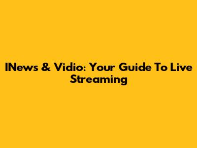INews & Vidio: Your Guide To Live Streaming