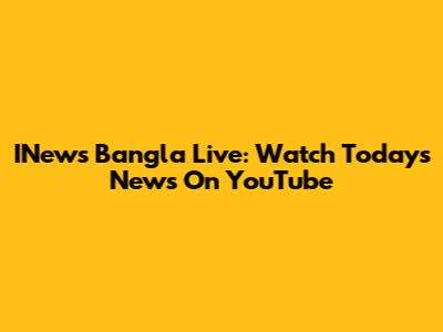 INews Bangla Live: Watch Today's News On YouTube
