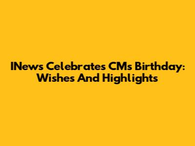 INews Celebrates CM's Birthday: Wishes And Highlights
