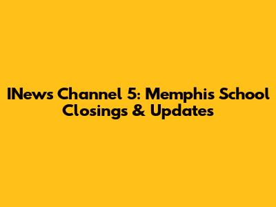 INews Channel 5: Memphis School Closings & Updates
