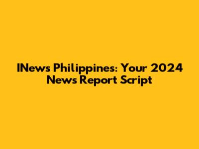 INews Philippines: Your 2024 News Report Script