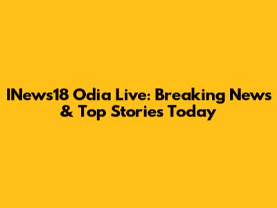 INews18 Odia Live: Breaking News & Top Stories Today