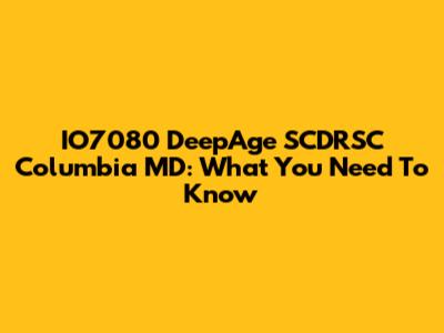 IO7080 DeepAge SCDRSC Columbia MD: What You Need To Know