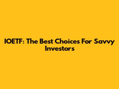 IOETF: The Best Choices For Savvy Investors