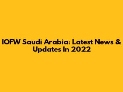 IOFW Saudi Arabia: Latest News & Updates In 2022