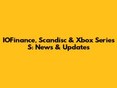 IOFinance, Scandisc & Xbox Series S: News & Updates