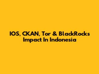 IOS, CKAN, Tor & BlackRock's Impact In Indonesia