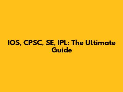 IOS, CPSC, SE, IPL: The Ultimate Guide