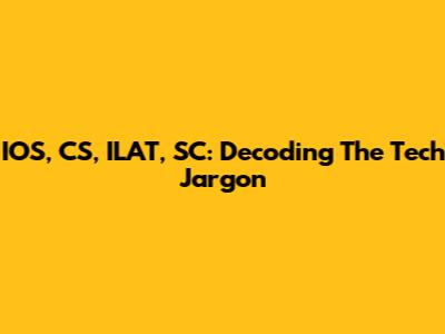 IOS, CS, ILAT, SC: Decoding The Tech Jargon