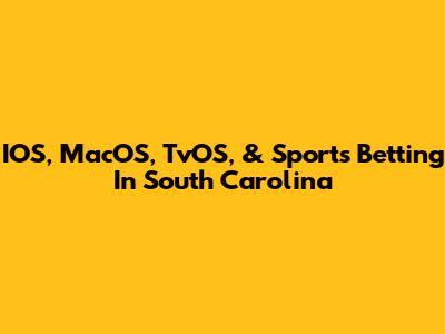 IOS, MacOS, TvOS, & Sports Betting In South Carolina