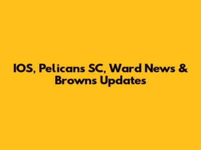 IOS, Pelicans SC, Ward News & Browns Updates