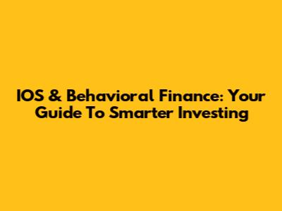 IOS & Behavioral Finance: Your Guide To Smarter Investing