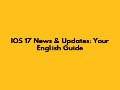 IOS 17 News & Updates: Your English Guide