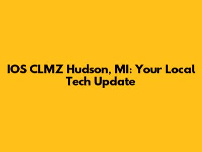 IOS CLMZ Hudson, MI: Your Local Tech Update