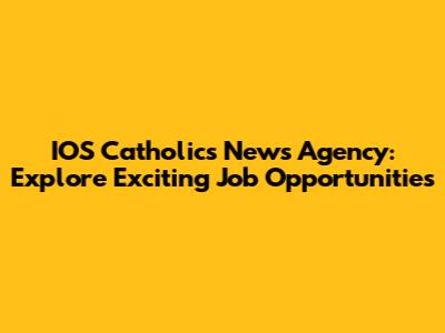 IOS Catholics News Agency: Explore Exciting Job Opportunities