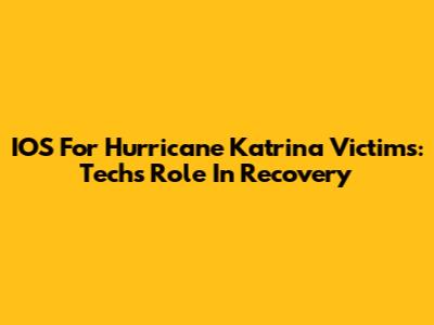IOS For Hurricane Katrina Victims: Tech's Role In Recovery