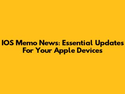 IOS Memo News: Essential Updates For Your Apple Devices
