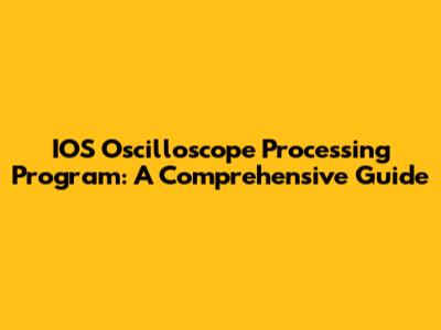 IOS Oscilloscope Processing Program: A Comprehensive Guide